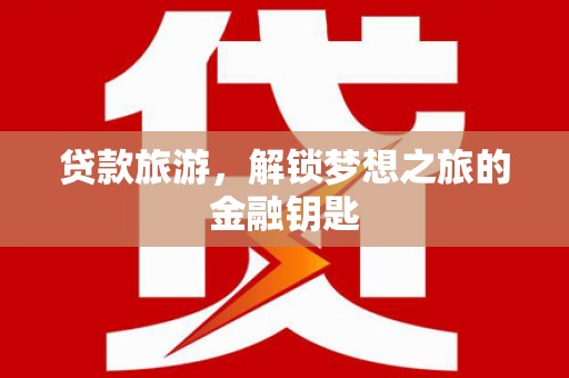 裕民贷款旅游，解锁梦想之旅的金融钥匙