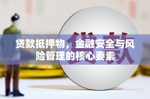 裕民贷款抵押物，金融安全与风险管理的核心要素