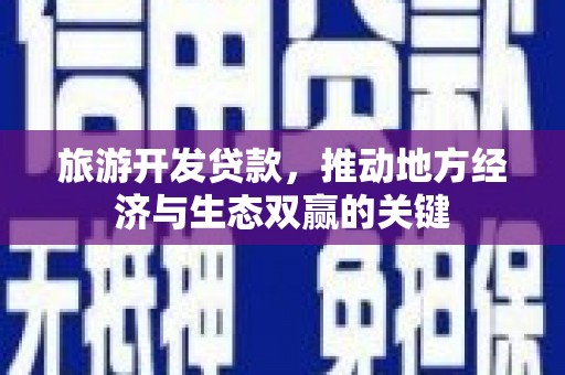 裕民旅游开发贷款，推动地方经济与生态双赢的关键