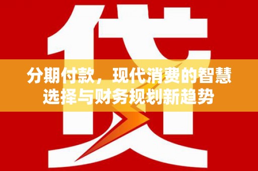 裕民分期付款，现代消费的智慧选择与财务规划新趋势