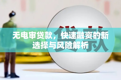 裕民无电审贷款，快速融资的新选择与风险解析