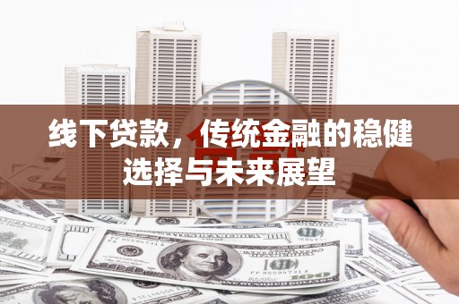 裕民线下贷款，传统金融的稳健选择与未来展望