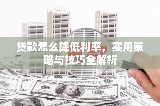 裕民贷款怎么降低利率，实用策略与技巧全解析