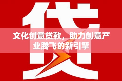 裕民文化创意贷款，助力创意产业腾飞的新引擎