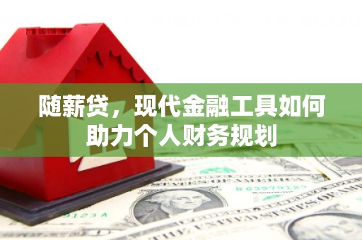 裕民随薪贷，现代金融工具如何助力个人财务规划