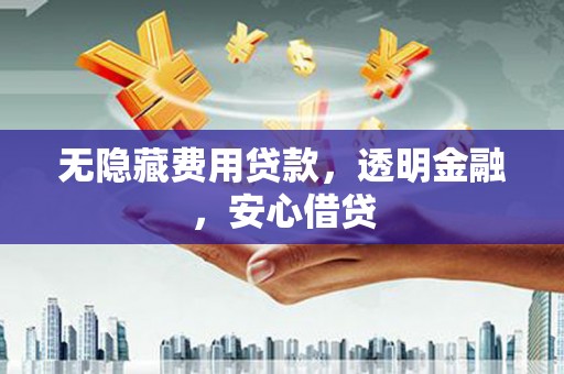 裕民无隐藏费用贷款，透明金融，安心借贷