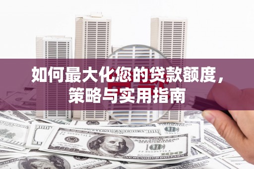 裕民如何最大化您的贷款额度，策略与实用指南