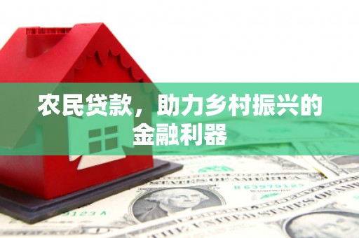 裕民农民贷款，助力乡村振兴的金融利器