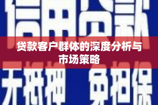 裕民贷款客户群体的深度分析与市场策略