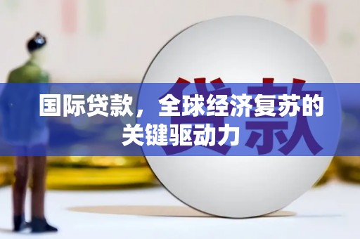 裕民国际贷款，全球经济复苏的关键驱动力