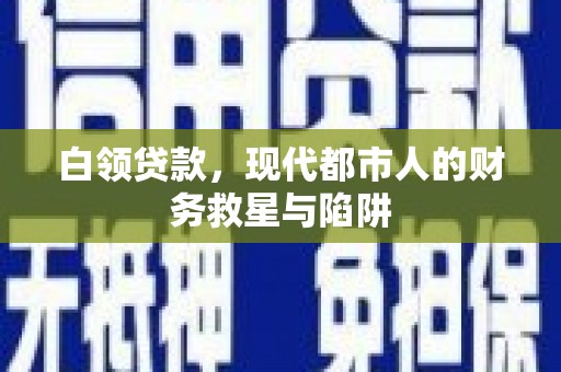 裕民白领贷款，现代都市人的财务救星与陷阱