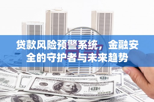 裕民贷款风险预警系统，金融安全的守护者与未来趋势