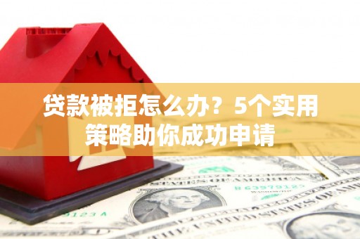 裕民贷款被拒怎么办？5个实用策略助你成功申请