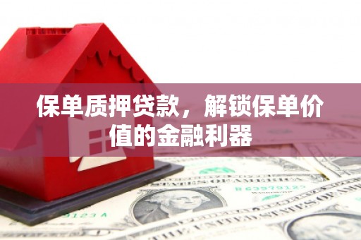 裕民保单质押贷款，解锁保单价值的金融利器
