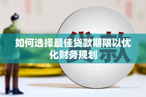 裕民如何选择最佳贷款期限以优化财务规划