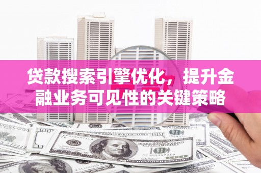 裕民贷款搜索引擎优化，提升金融业务可见性的关键策略
