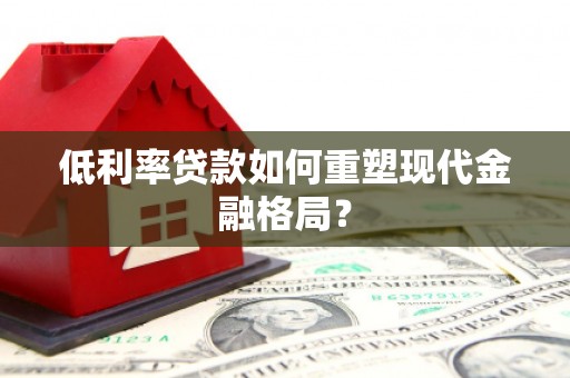 裕民低利率贷款如何重塑现代金融格局？
