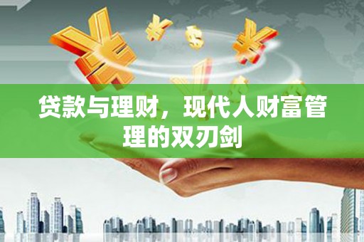 裕民贷款与理财，现代人财富管理的双刃剑
