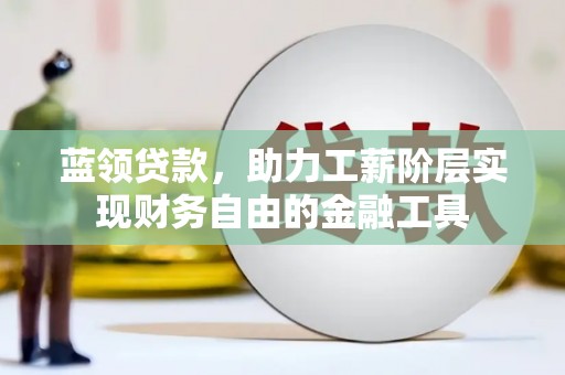 裕民蓝领贷款，助力工薪阶层实现财务自由的金融工具