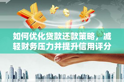 裕民如何优化贷款还款策略，减轻财务压力并提升信用评分