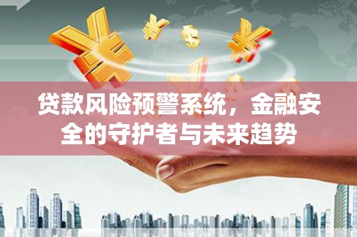 裕民贷款风险预警系统，金融安全的守护者与未来趋势