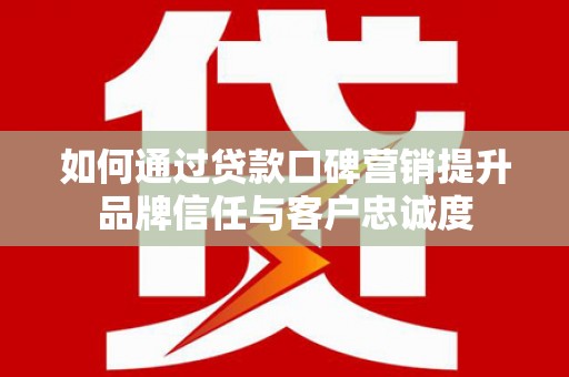 裕民如何通过贷款口碑营销提升品牌信任与客户忠诚度