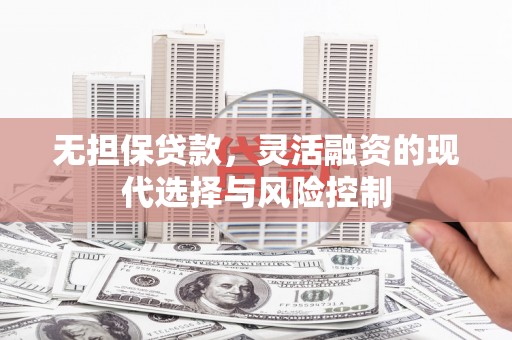 裕民无担保贷款，灵活融资的现代选择与风险控制