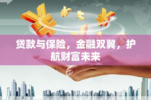 裕民贷款与保险，金融双翼，护航财富未来
