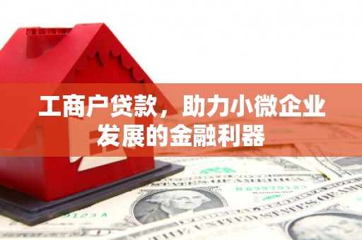 裕民工商户贷款，助力小微企业发展的金融利器