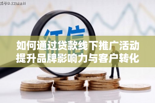 裕民如何通过贷款线下推广活动提升品牌影响力与客户转化率