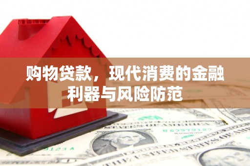 裕民购物贷款，现代消费的金融利器与风险防范