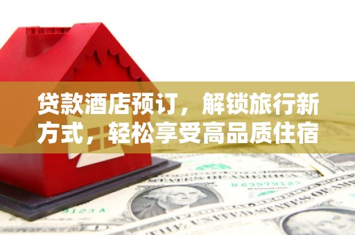 裕民贷款酒店预订，解锁旅行新方式，轻松享受高品质住宿