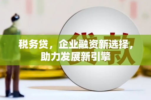 裕民税务贷，企业融资新选择，助力发展新引擎
