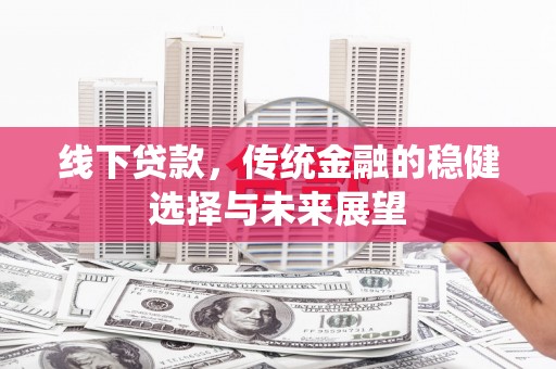 裕民线下贷款，传统金融的稳健选择与未来展望