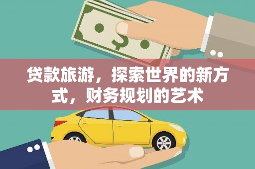 裕民贷款旅游，探索世界的新方式，财务规划的艺术