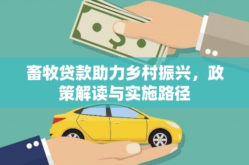裕民畜牧贷款助力乡村振兴，政策解读与实施路径