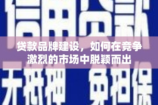 裕民贷款品牌建设，如何在竞争激烈的市场中脱颖而出