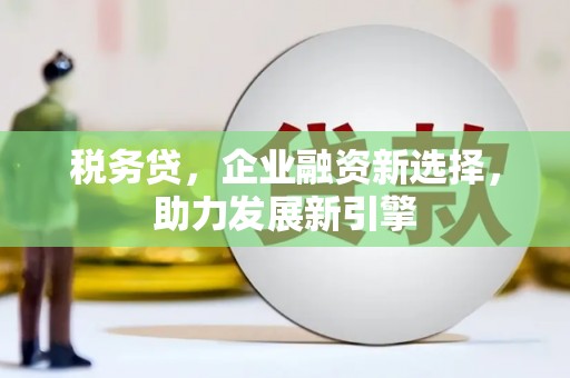 裕民税务贷，企业融资新选择，助力发展新引擎