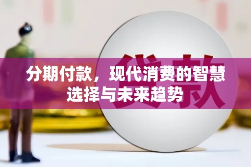 裕民分期付款，现代消费的智慧选择与未来趋势