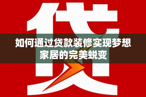 裕民如何通过贷款装修实现梦想家居的完美蜕变