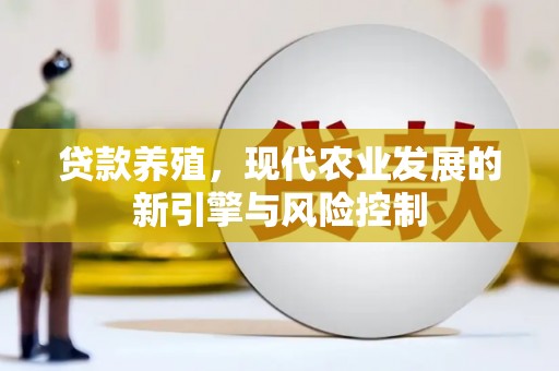 裕民贷款养殖，现代农业发展的新引擎与风险控制