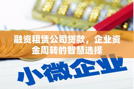 裕民融资租赁公司贷款，企业资金周转的智慧选择