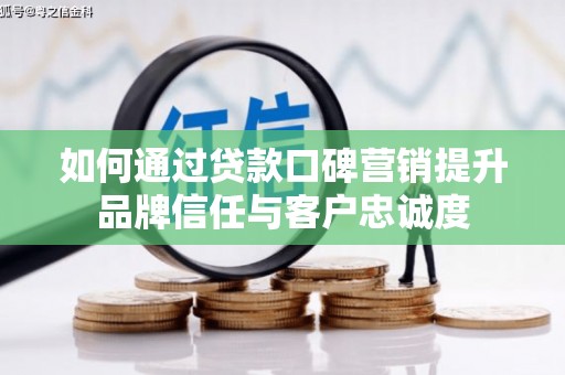 裕民如何通过贷款口碑营销提升品牌信任与客户忠诚度