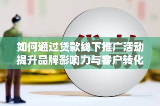 裕民如何通过贷款线下推广活动提升品牌影响力与客户转化率