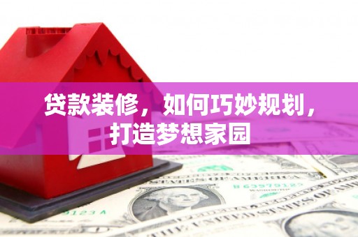裕民贷款装修，如何巧妙规划，打造梦想家园