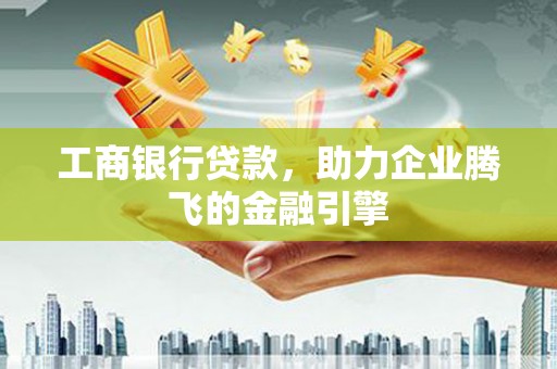 裕民工商银行贷款，助力企业腾飞的金融引擎