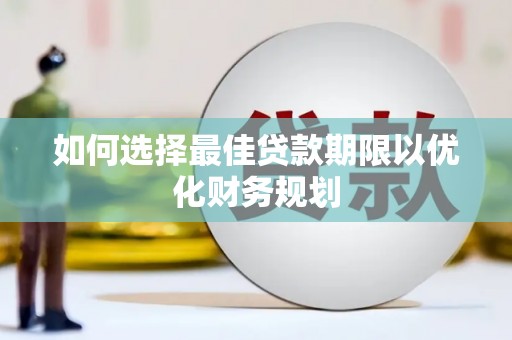 裕民如何选择最佳贷款期限以优化财务规划