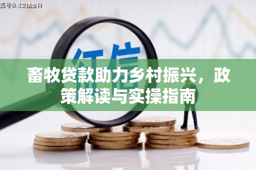 裕民畜牧贷款助力乡村振兴，政策解读与实操指南