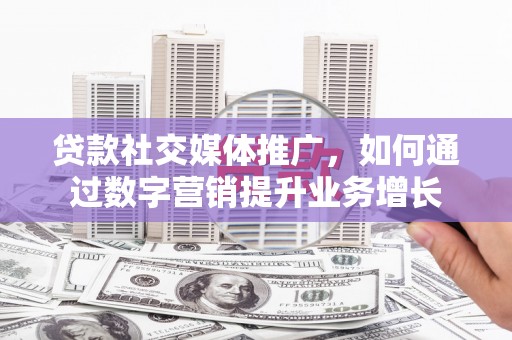 裕民贷款社交媒体推广，如何通过数字营销提升业务增长