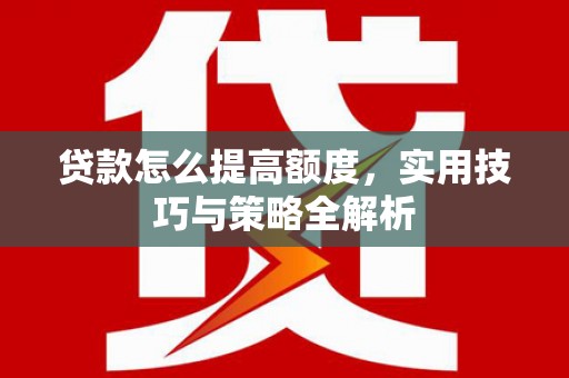 裕民贷款怎么提高额度，实用技巧与策略全解析